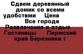 Сдаем деревянный домик со всеми удобствми. › Цена ­ 2 500 - Все города Развлечения и отдых » Гостиницы   . Пермский край,Березники г.